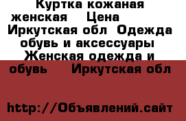 Куртка кожаная женская  › Цена ­ 1 500 - Иркутская обл. Одежда, обувь и аксессуары » Женская одежда и обувь   . Иркутская обл.